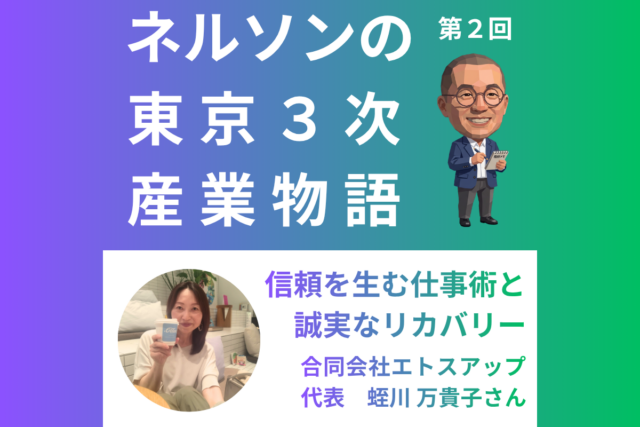 ネルソンの東京３次産業物語 第２回「信頼を生む仕事術と誠実なリカバリー」（お相手：蛭川万貴子さん）